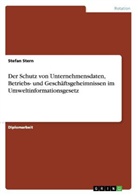 Stefan Stern - Der Schutz von Unternehmensdaten, Betriebs- und Geschäftsgeheimnissen im Umweltinformationsgesetz
