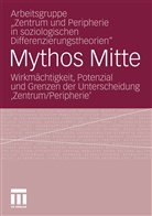 Arbeitsgruppe "Zentrum und Peripherie in, Arbeitsgruppe "Zentrum und Peripherie in soziologi, Arbeitsgruppe "Zentrum und Peripherie in soziologischen Differenzier, Arbeitsgruppe "Zentrum und Peripherie in soziologischen Differenzierungstheorien", Lukas Becht, Alexande Hirschfeld... - Mythos Mitte