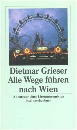 Dietmar Grieser - Alle Wege führen nach Wien - Abenteuer eines Literaturtouristen