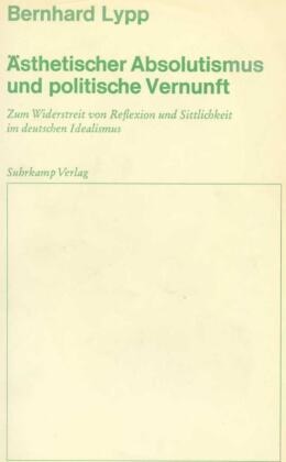 Bernhard Lypp - Ästhetischer Absolutismus und politische Vernunft - Zum Widerstreit von Reflexion und Sittlichkeit im deutschen Idealismus