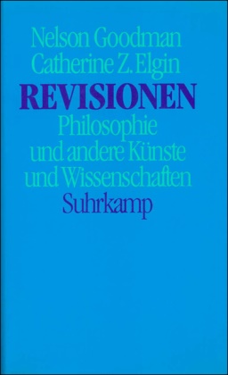 Catherine Z Elgin, Catherine Z. Elgin, Nelso Goodman, Nelson Goodman - Revisionen Philosophie und andere Künste und Wissenschaften