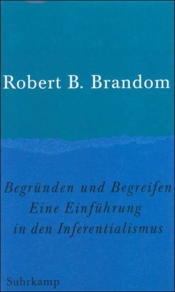 Robert B Brandom, Robert B. Brandom - Begründen und Begreifen Ein Einführung in den Inferentialismus