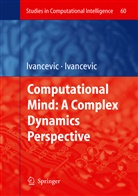 Tijana T Ivancevic, Tijana T. Ivancevic, Vladimir Ivancevic, Vladimir G Ivancevic, Vladimir G. Ivancevic - Computational Mind: A Complex Dynamics Perspective