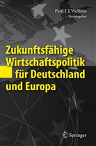 Pau J J Welfens, Paul J J Welfens, Paul J. J. Welfens - Zukunftsfähige Wirtschaftspolitik für Deutschland und Europa