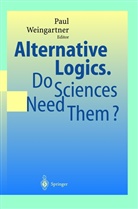 Pau A Weingartner, Paul A Weingartner, Paul A. Weingartner - Alternative Logics. Do Sciences Need Them?