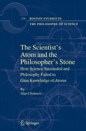 Alan Chalmers - The Scientist's Atom and the Philosopher's Stone - How Science Succeeded and Philosophy Failed to Gain Knowledge of Atoms