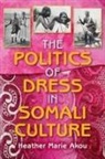 Heather M Akou, Heather M. Akou, Akou Heather M - Politics of Dress in Somali Culture