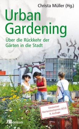 Christ Müller, Christa Müller, Müller Chrsita - Urban Gardening Über die Rückkehr der Gärten in die Stadt. Ausgezeichnet mit dem Deutschen Gartenbuchpreis 2012