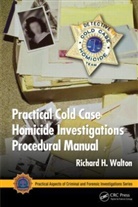 Richard H Walton, Richard H. Walton, Richard H. (District Attorney Investigator Walton, Richard H. (District Attorney Investigator (Retired) Walton - Practical Cold Case Homicide Investigations Procedural Manual
