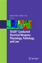 D Ho, D Ho, Jeffrey D. Ho, Mark W. Kroll, Mar W Kroll, Mark W Kroll - TASER® Conducted Electrical Weapons: Physiology, Pathology, and Law