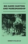 Kenneth Fuller Lee - Big Game Hunting And Marksmanship - A Manual On The Rifles, Marksmanship And Methods Best Adapted To The Hunting Of The Big Game Of The Eastern United States