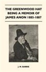 James Matthew Barrie - The Greenwood Hat Being a Memoir of James Anon 1885-1887