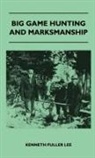 Kenneth Fuller Lee - Big Game Hunting And Marksmanship - A Manual On The Rifles, Marksmanship And Methods Best Adapted To The Hunting Of The Big Game Of The Eastern United States