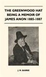 James Matthew Barrie - The Greenwood Hat Being a Memoir of James Anon 1885-1887