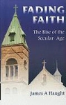 James A. Haught - Fading Faith: The Rise of the Secular Age
