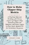 Edward W. Hobbs, Edward W. Hobbs - How to Make Clipper Ship Models - A Practical Manual Dealing with Every Aspect of Clipper Ship Modelling from the Simplest Waterline Types to Fine Sca