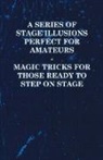 Anon - A Series of Stage Illusions Perfect for Amateurs - Magic Tricks for Those Ready to Step on Stage