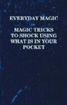 Anon - Everyday Magic - Magic Tricks to Shock Using What Is in Your Pocket - Coins, Notes, Handkerchiefs, Cigarettes
