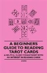 Anon - A Beginner's Guide to Reading Tarot Cards - A Helpful Guide for Anybody with an Interest in Reading Cards