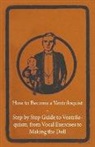 Anon - How to Become a Ventriloquist - Step by Step Guide to Ventriloquism, from Vocal Exercises to Making the Doll
