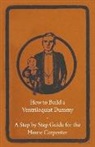 Anon - How to Build a Ventriloquist Dummy - A Step by Step Guide for the Home Carpenter