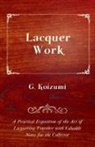 G. Koizumi - Lacquer Work - A Practical Exposition of the Art of Lacquering Together with Valuable Notes for the Collector
