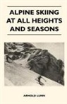 Arnold Lunn - Alpine Skiing at All Heights and Seasons