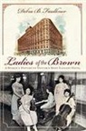 Debra Faulkner, Debra B. Faulkner - Ladies of the Brown: A Women's History of Denver's Most Elegant Hotel
