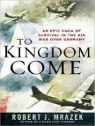 Robert J. Mrazek - To Kingdom Come: An Epic Saga of Survival in the Air War Over Germany (Audio book)
