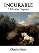Charles Harris - Incurable: A Life After Diagnosis