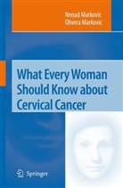 Nena Markovic, Nenad Markovic, Olivera Markovic - What Every Woman Should Know about Cervical Cancer