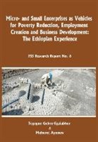 Meheret Ayenew, Tegegne Gebre-Egziabher - Micro-And Small Enterprises as Vehicles for Poverty Reduction, Employment Creation and Business Development. the Ethiopian Experience