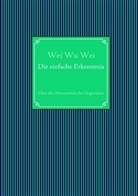 Wei Wu Wei, Wei Wu Wei - Die einfache Erkenntnis