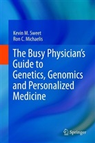 Ron C Michaelis, Ron C. Michaelis, Kevin Sweet, Kevin M Sweet, Kevin M. Sweet - The Busy Physician's Guide To Genetics, Genomics and Personalized Medicine