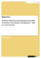 Regina Karl - Moderne Mittel der Kommunikationspolitik zwischen Unternehmen und Kunden - sind sie noch kreativ?