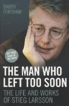 Barry Forshaw - Man Who Left Too Soon - The Life and Works of Stieg Larsson
