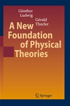 Günthe Ludwig, Günther Ludwig, Gerald Thurler, Gérald Thurler - A New Foundation of Physical Theories