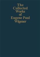 A. Shimony, Eugene P. Wigner, Arthu S Wightman, Arthur S Wightman, Abner Shimony, Arthur S. Wightman - The Collected Works of Eugene Paul Wigner - 3: Part I: Particles and Fields. Part II: Foundations of Quantum Mechanics