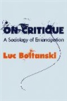 L Boltanski, Luc Boltanski, Luc (Ecole des hautes etudes en sciences sociales Boltanski, Boltanski Luc - On Critique - A Sociology of Emancipation