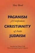 Max Brod, Max/ Wolfe Brod, Eric Gottgetreu - Paganism-Christianity-Judaism - A Confession of Faith
