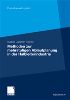 Isabel J. Acker, Isabel Jasmin Acker - Methoden der mehrstufigen Ablaufplanung in der Halbleiterindustrie