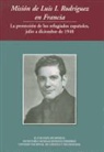 Rafael Segovia, Fernando Serrano - Mision de Luis I Rodriguez En Francia La Proteccion de Los Refugiados Espanoles, Julio a Diciembre de 1940