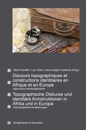 Lutz Götze, Albert Gouaffo, Hans-Jürgen Lüsebrink - Topographische Diskurse und identitäre Konstruktionen in Afrika und in Europa. Discours topographiques et constructions identitaires en Afrique et en Europe Approches interdisciplinaires. Interdisziplinäre Annäherungen. (z. Tl. in französ. Sprache)