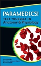 Katherine Rogers, Katherine M A Rogers, Katherine M. A. Rogers, Katherine Rogers Rogers, Katherine Scott Rogers, William Scott... - Paramedics! Test Yourself in Anatomy and Physiology