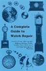 Anon, Anon. - A Complete Guide to Watch Repair - Barrels, Fuses, Mainsprings, Balance Springs, Pivots, Depths, Train Wheels and Common Stoppages of Watches