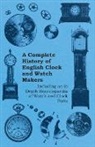 Anon, Anon. - A Complete History of English Clock and Watch Makers - Including an in Depth Encyclopaedia of Watch and Clock Parts