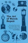 Anon, Anon. - The Art of Watch Repair - Including Descriptions of the Watch Movement, Parts of the Watch, and Common Stoppages of Wrist Watches