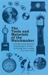 Anon, Anon. - The Tools and Materials of the Watchmaker - A Guide to the Amateur Watchmaker's Toolkit - Including How to Make Your Own Tools