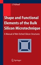 Joachim Frühauf - Shape and Functional Elements of the Bulk Silicon Microtechnique
