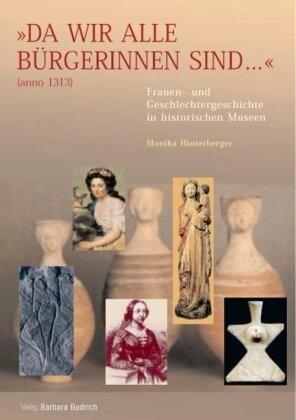 Susann Flecken-Büttner, Susanne Flecken-Büttner,  Hinterb, Monika Hinterberger, Annette Kuhn - "Da wir alle Bürgerinnen sind ..." (anno 1313). Frauen- und Geschlechtergeschichte in historischen Museen - Erhebung und vergleichende Analyse der frauen- und geschlechtergeschichtlichen Präsentationsformen in historischen Museen. Hrsg. v. Monika Hinterberger, Susanne Flecken-Büttner u. Annette Kuhn